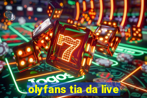 olyfans tia da live